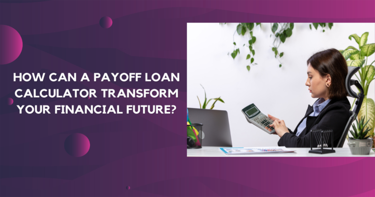 How Can A Payoff Loan Calculator Transform Your Financial Future?