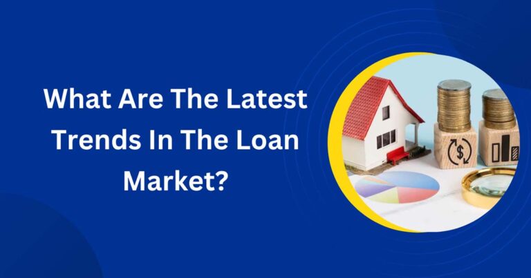 What Are The Latest Trends In The Loan Market?